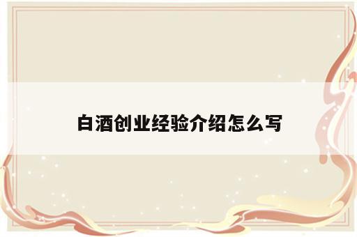 白酒创业经验介绍怎么写