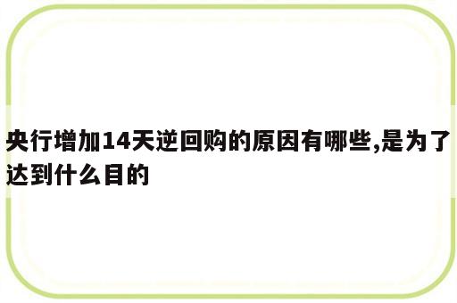 央行增加14天逆回购的原因有哪些,是为了达到什么目的