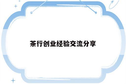 茶行创业经验交流分享