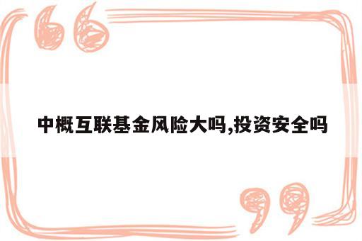 中概互联基金风险大吗,投资安全吗