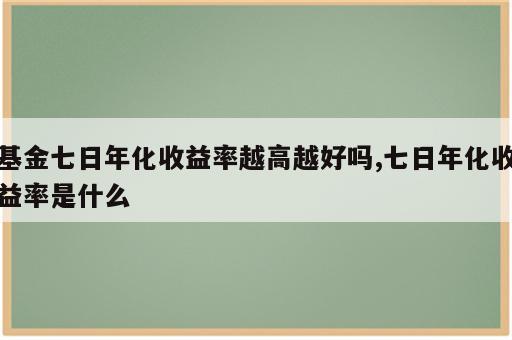 基金七日年化收益率越高越好吗,七日年化收益率是什么