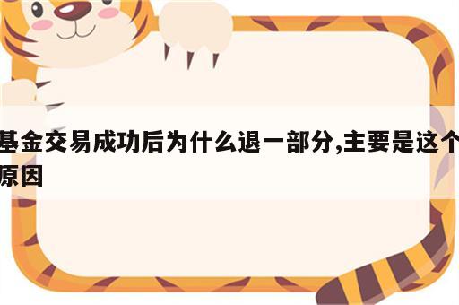 基金交易成功后为什么退一部分,主要是这个原因