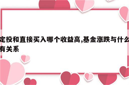 定投和直接买入哪个收益高,基金涨跌与什么有关系