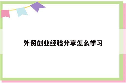 外贸创业经验分享怎么学习