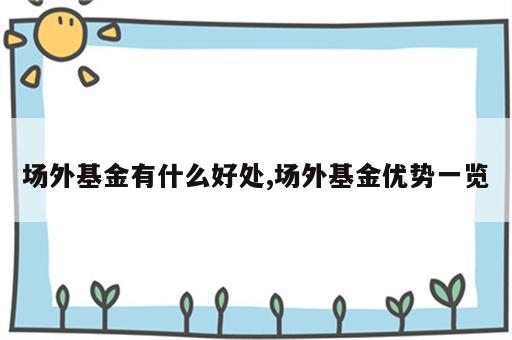 场外基金有什么好处,场外基金优势一览