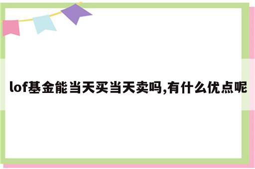 lof基金能当天买当天卖吗,有什么优点呢