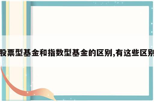 股票型基金和指数型基金的区别,有这些区别