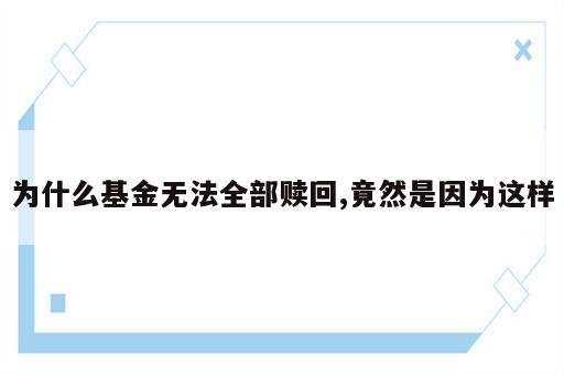 为什么基金无法全部赎回,竟然是因为这样