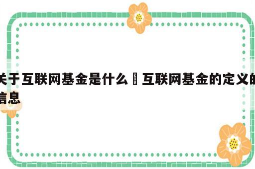 关于互联网基金是什么 互联网基金的定义的信息