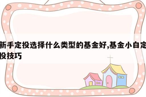 新手定投选择什么类型的基金好,基金小白定投技巧