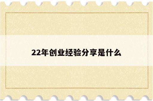 22年创业经验分享是什么