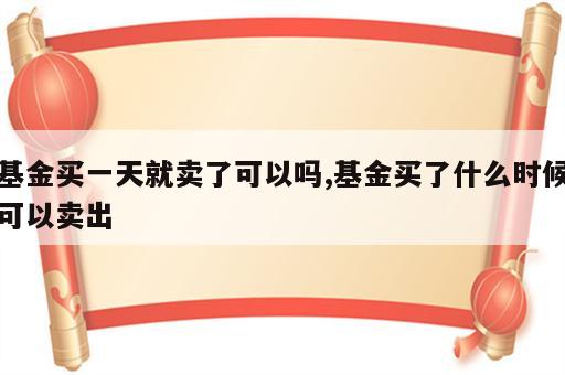 基金买一天就卖了可以吗,基金买了什么时候可以卖出