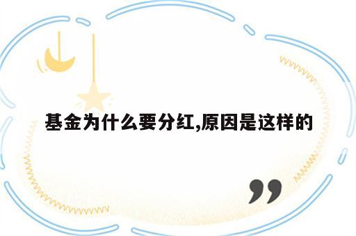 基金为什么要分红,原因是这样的