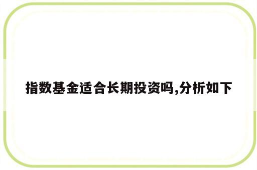 指数基金适合长期投资吗,分析如下