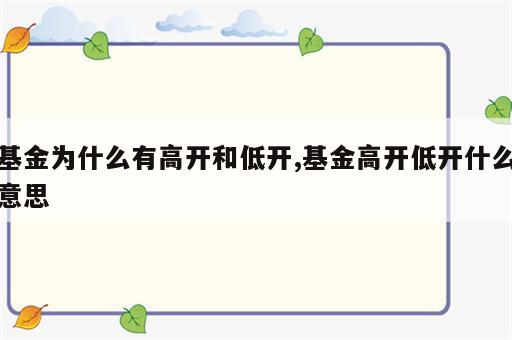 基金为什么有高开和低开,基金高开低开什么意思