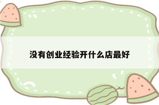 没有创业经验开什么店最好