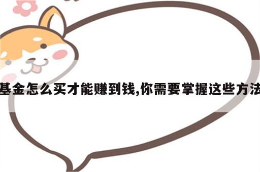 基金怎么买才能赚到钱,你需要掌握这些方法