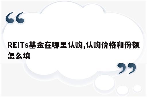 REITs基金在哪里认购,认购价格和份额怎么填