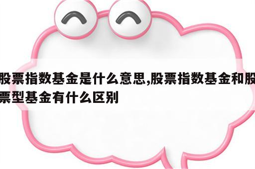 股票指数基金是什么意思,股票指数基金和股票型基金有什么区别
