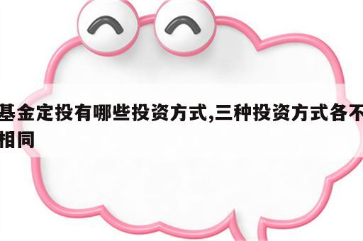 基金定投有哪些投资方式,三种投资方式各不相同