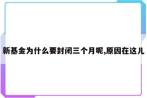 新基金为什么要封闭三个月呢,原因在这儿