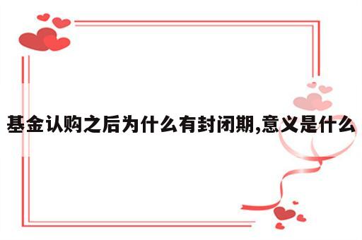 基金认购之后为什么有封闭期,意义是什么