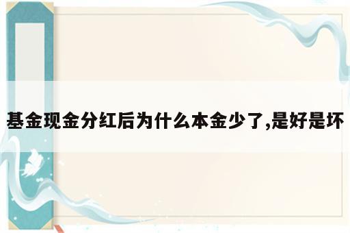 基金现金分红后为什么本金少了,是好是坏