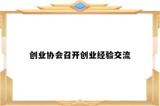 创业协会召开创业经验交流