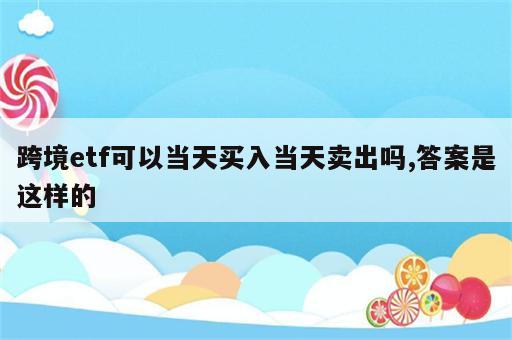 跨境etf可以当天买入当天卖出吗,答案是这样的