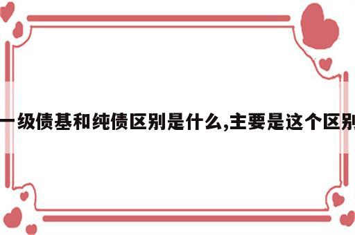 一级债基和纯债区别是什么,主要是这个区别