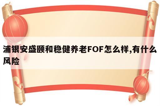 浦银安盛颐和稳健养老FOF怎么样,有什么风险