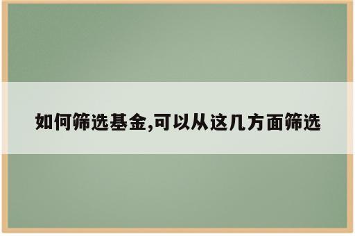 如何筛选基金,可以从这几方面筛选