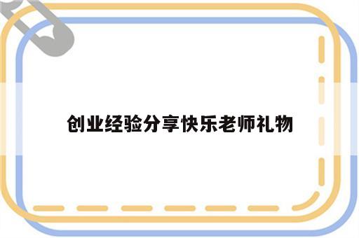 创业经验分享快乐老师礼物