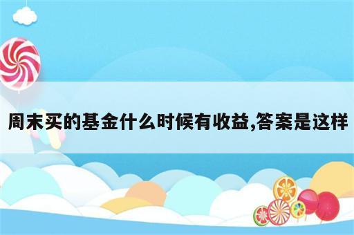 周末买的基金什么时候有收益,答案是这样