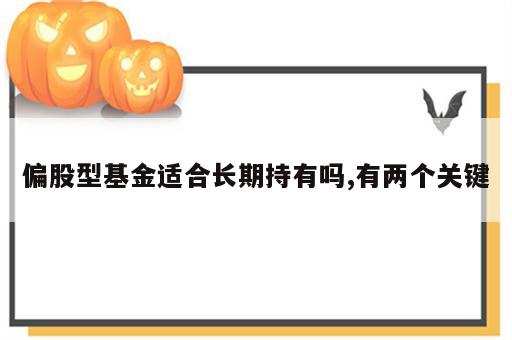 偏股型基金适合长期持有吗,有两个关键