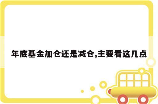 年底基金加仓还是减仓,主要看这几点