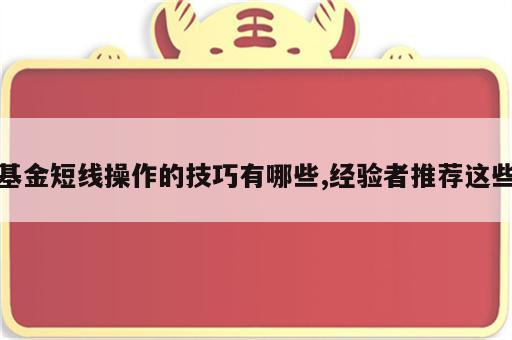 基金短线操作的技巧有哪些,经验者推荐这些