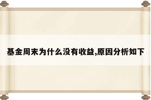 基金周末为什么没有收益,原因分析如下