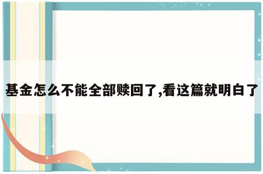 基金怎么不能全部赎回了,看这篇就明白了