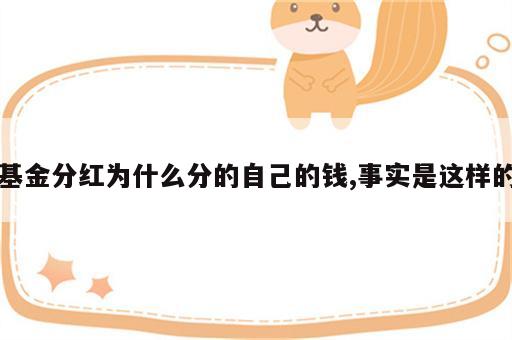 基金分红为什么分的自己的钱,事实是这样的