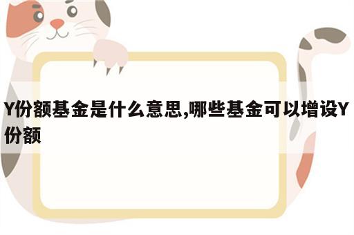 Y份额基金是什么意思,哪些基金可以增设Y份额