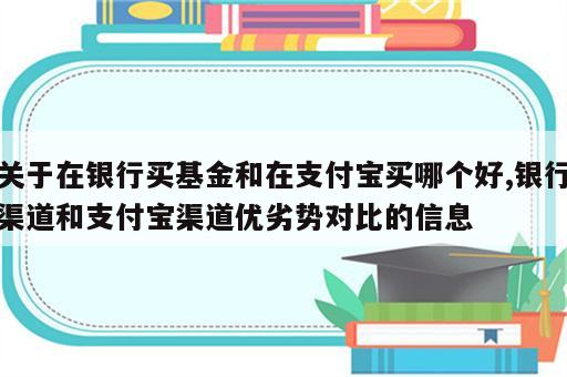 关于在银行买基金和在支付宝买哪个好,银行渠道和支付宝渠道优劣势对比的信息