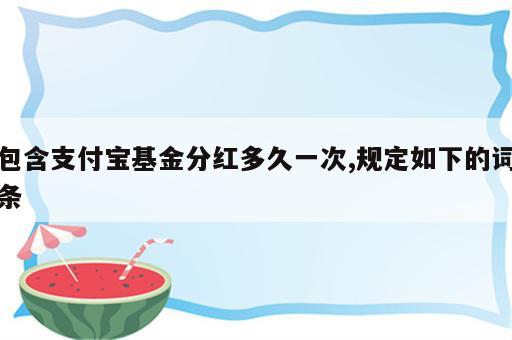 包含支付宝基金分红多久一次,规定如下的词条