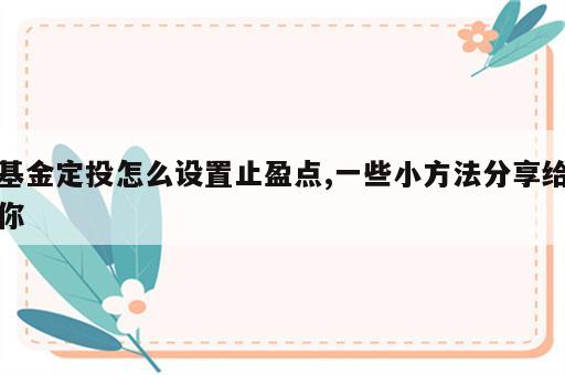 基金定投怎么设置止盈点,一些小方法分享给你