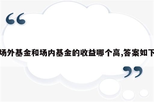 场外基金和场内基金的收益哪个高,答案如下