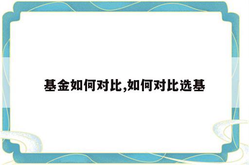 基金如何对比,如何对比选基