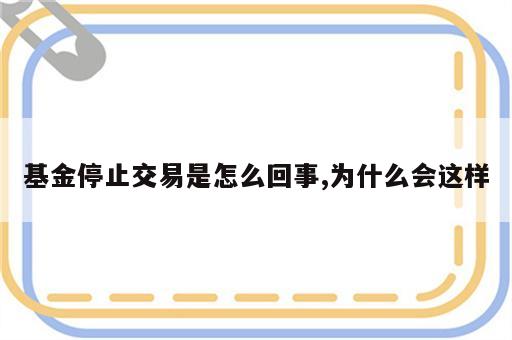 基金停止交易是怎么回事,为什么会这样