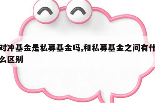 对冲基金是私募基金吗,和私募基金之间有什么区别