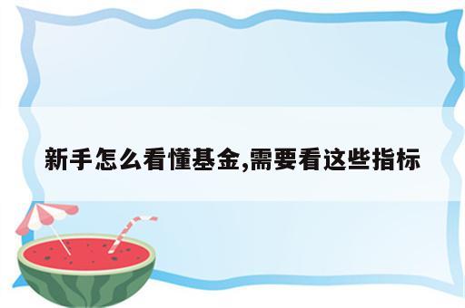 新手怎么看懂基金,需要看这些指标