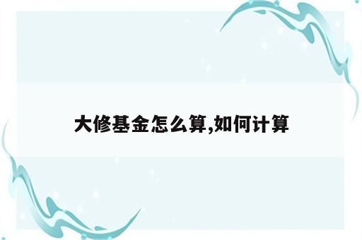 大修基金怎么算,如何计算